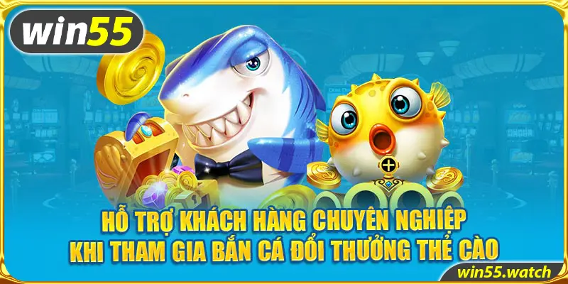 Hỗ trợ khách hàng chuyên nghiệp khi tham gia Bắn cá đổi thưởng thẻ cào 