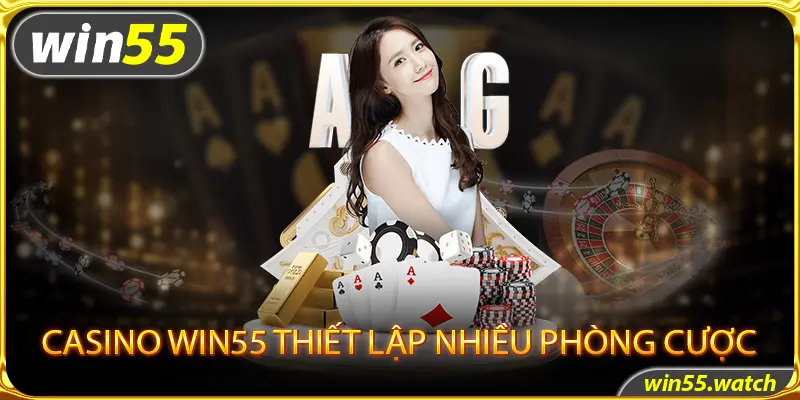 Casino win55 thiết lập nhiều phòng cược có mức tiền hợp lý