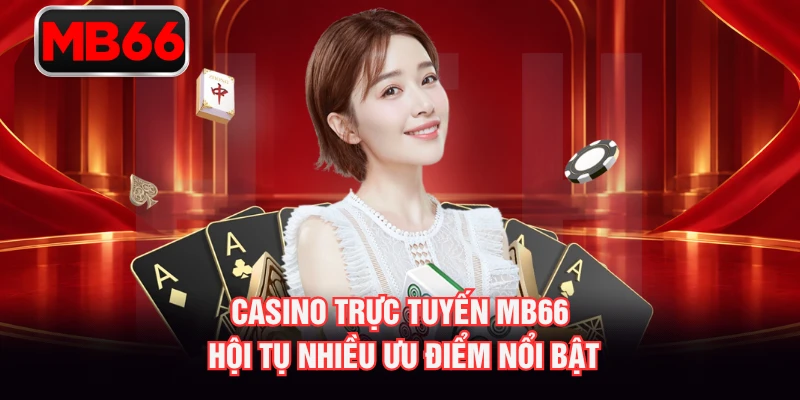 Casino trực tuyến MB66 hội tụ nhiều ưu điểm nổi bật Casino trực tuyến MB66 hội tụ nhiều ưu điểm nổi bật