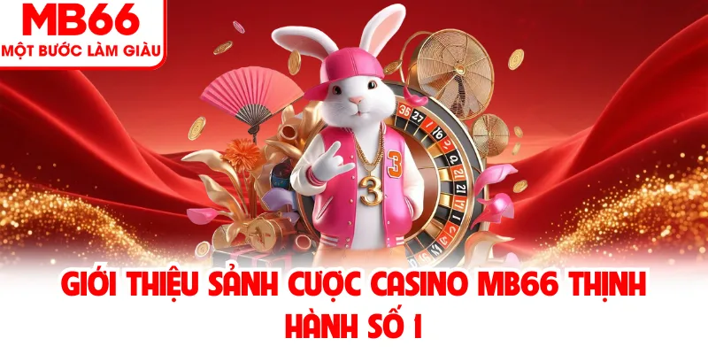 Giới thiệu sảnh cược casino MB66 thịnh hành số 1 Giới thiệu sảnh cược casino MB66 thịnh hành số 1