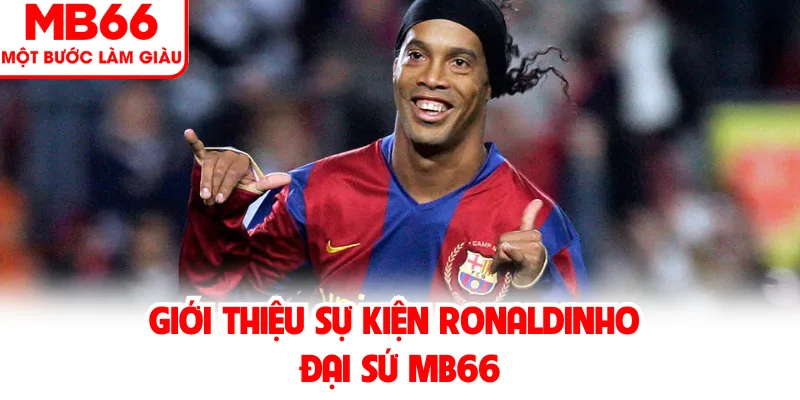 Giới thiệu sự kiện Ronaldinho đại sứ MB66 Giới thiệu sự kiện Ronaldinho đại sứ MB66