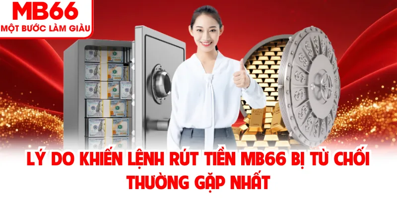 Lý do khiến lệnh rút tiền MB66 bị từ chối thường gặp nhất Lý do khiến lệnh rút tiền MB66 bị từ chối thường gặp nhất