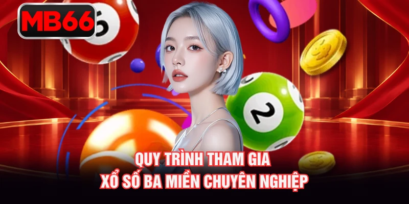 Quy trình tham gia xổ số ba miền chuyên nghiệp Quy trình tham gia xổ số ba miền chuyên nghiệp