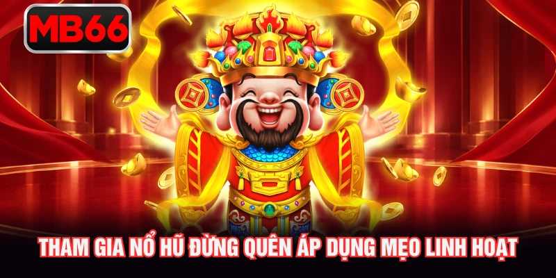 Tham gia nổ hũ đừng quên áp dụng mẹo linh hoạt Tham gia nổ hũ đừng quên áp dụng mẹo linh hoạt